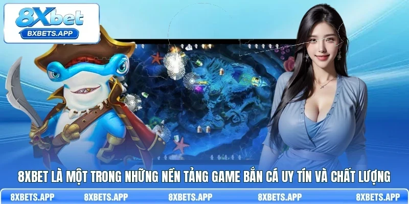 8Xbet là một trong những nền tảng game bắn cá uy tín và chất lượng