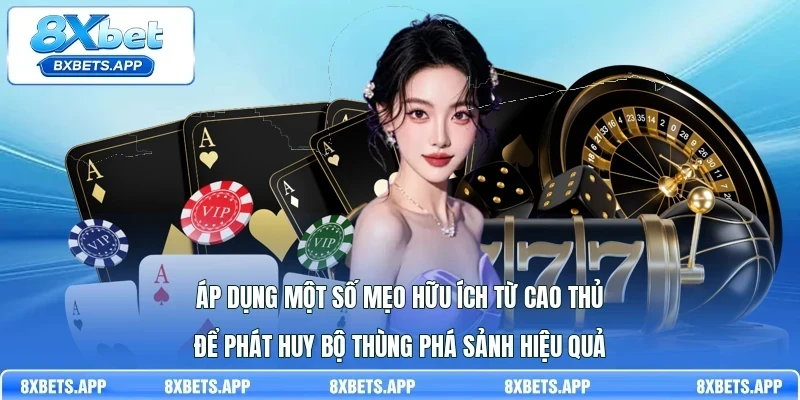 Áp dụng một số mẹo hữu ích từ cao thủ để phát huy bộ Thùng phá sảnh hiệu quả