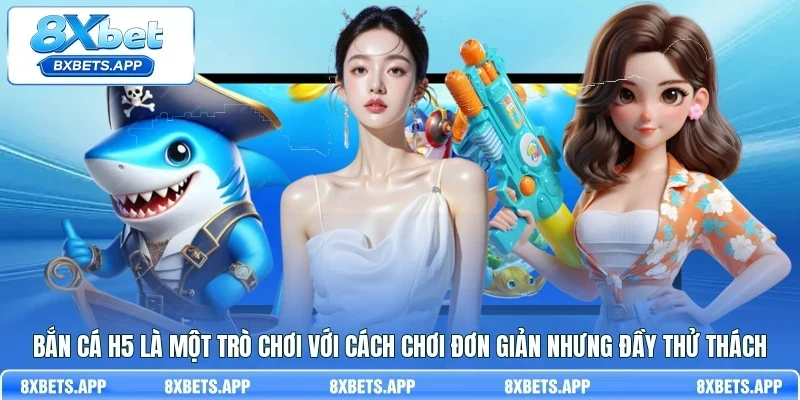 Bắn cá H5 là một trò chơi với cách chơi đơn giản nhưng đầy thử thách