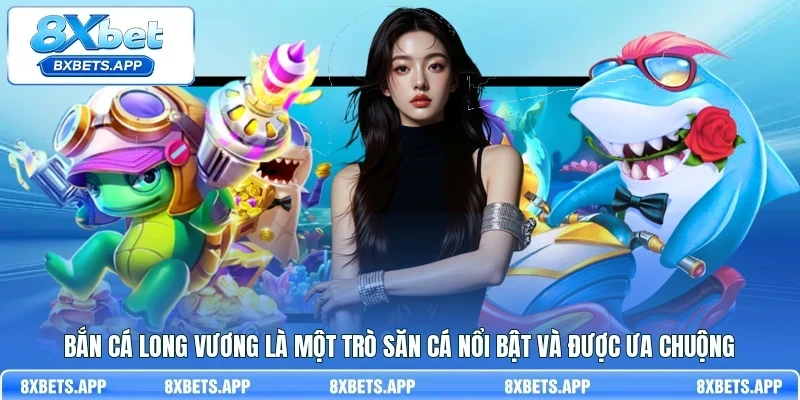 Bắn Cá Long Vương là một trò săn cá nổi bật và được ưa chuộng