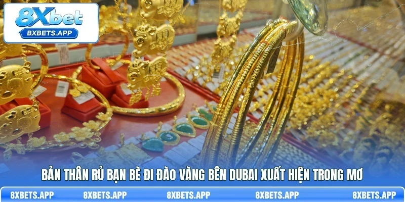 Bản thân rủ bạn bè đi đào vàng bên Dubai xuất hiện trong mơ