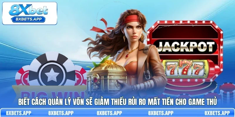 Biết cách quản lý vốn sẽ giảm thiểu rủi ro mất tiền cho game thủ