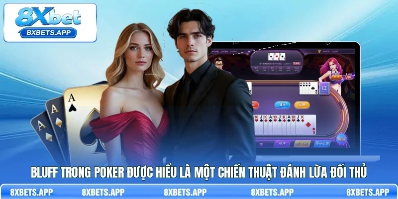 Bluff trong Poker được hiểu là một chiến thuật đánh lừa đối thủ