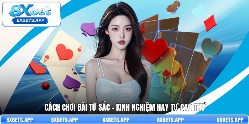 Cách chơi bài Tứ Sắc - Kinh nghiệm hay từ cao thủ