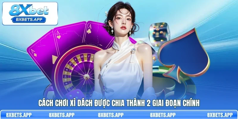 Cách chơi xì dách được chia thành 2 giai đoạn chính