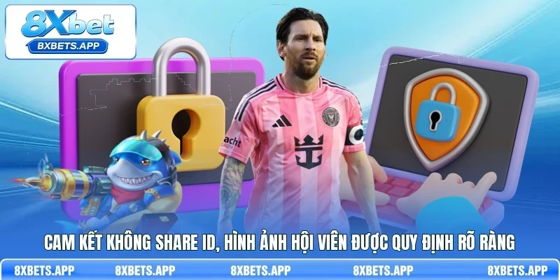 Cam kết không share ID, hình ảnh hội viên được quy định rõ ràng