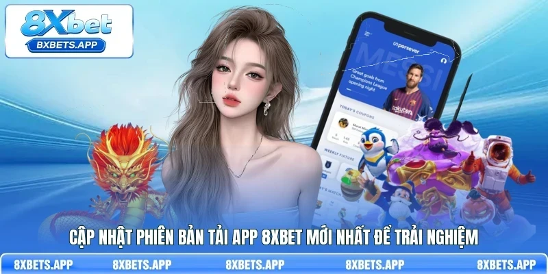Cập nhật phiên bản tải app 8Xbet mới nhất để trải nghiệm