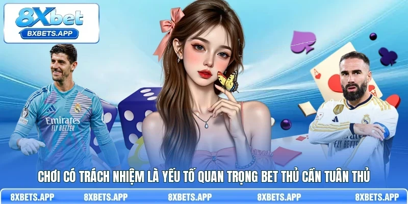 Chơi có trách nhiệm là yếu tố quan trọng bet thủ cần tuân thủ