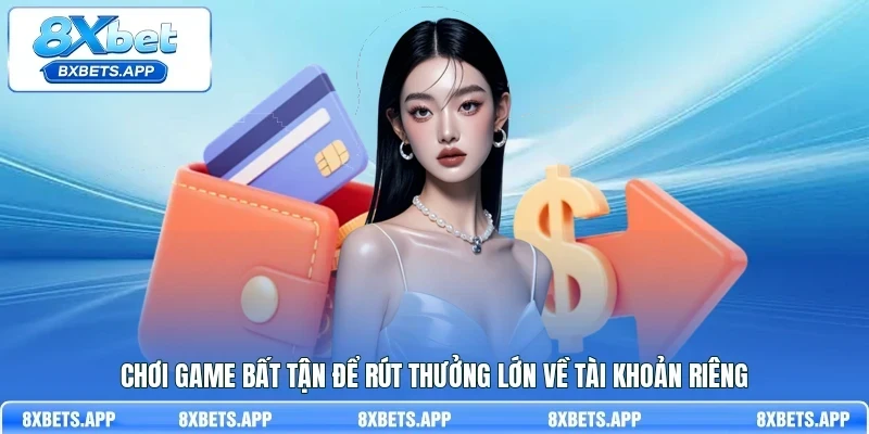 Chơi game bất tận để rút thưởng lớn về tài khoản riêng