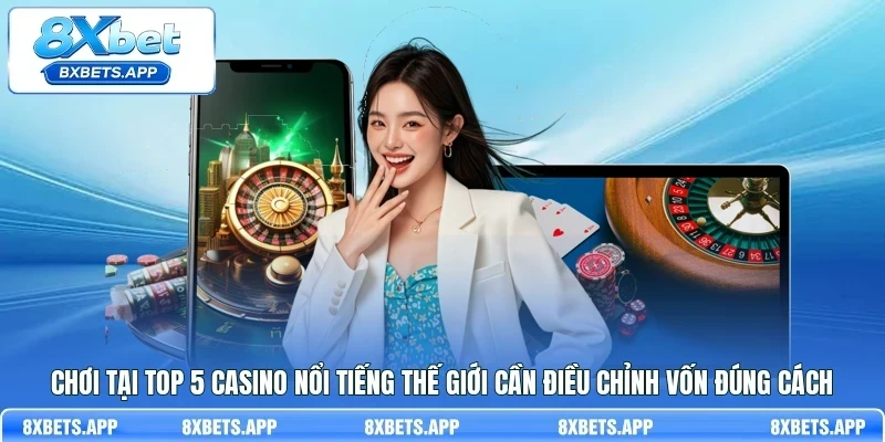 Chơi tại top 5 casino nổi tiếng thế giới cần điều chỉnh vốn đúng cách