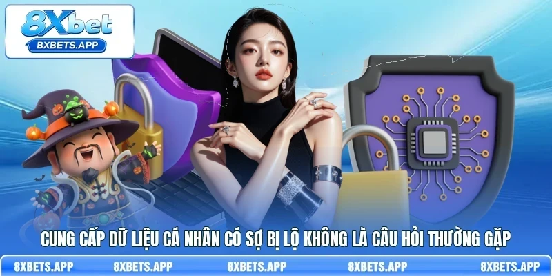 Cung cấp dữ liệu cá nhân có sợ bị lộ không là câu hỏi thường gặp