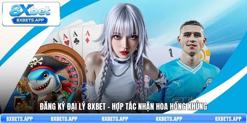 Đăng ký đại lý 8Xbet - Hợp tác nhận hoa hồng khủng