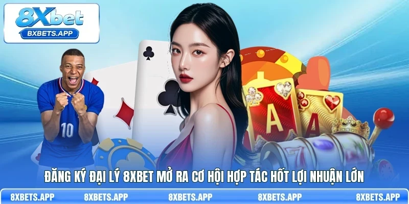 Đăng ký đại lý 8Xbet mở ra cơ hội hợp tác hốt lợi nhuận lớn