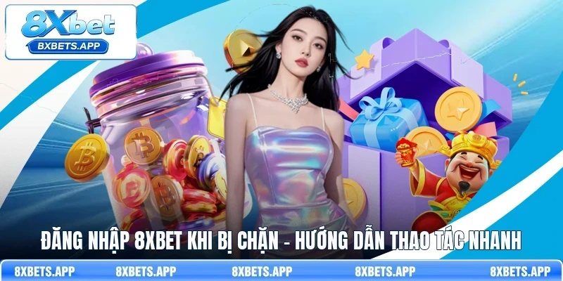 Đăng nhập 8Xbet khi bị chặn – Hướng dẫn thao tác nhanh