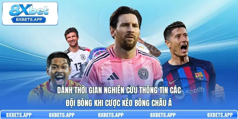 Dành thời gian nghiên cứu thông tin các đội bóng khi cược kèo bóng châu Á