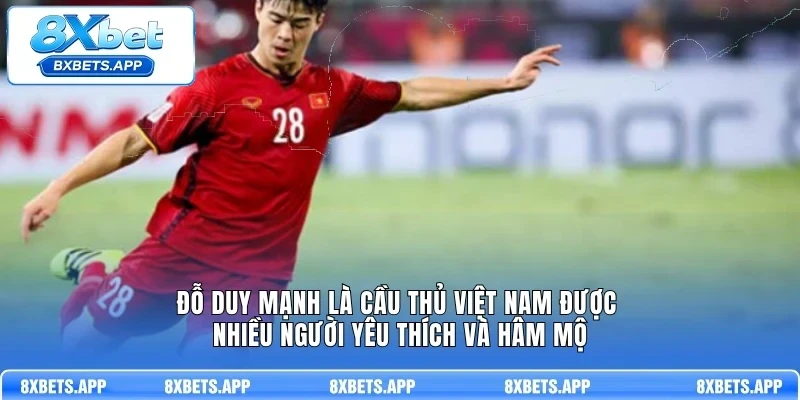 Đỗ Duy Mạnh là cầu thủ Việt Nam được nhiều người yêu thích và hâm mộ