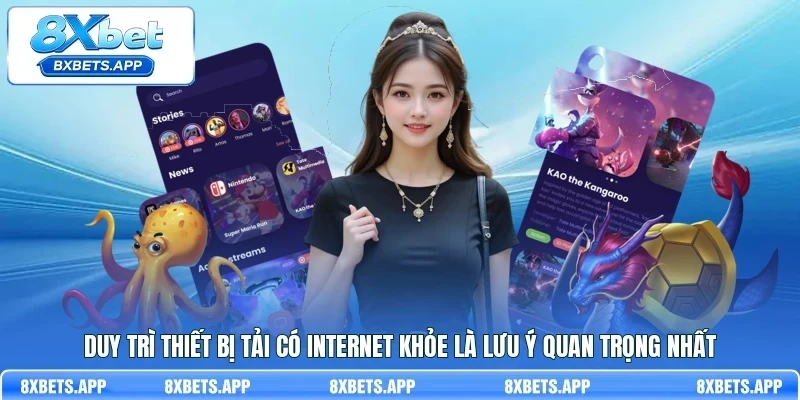 Duy trì thiết bị tải có internet khỏe là lưu ý quan trọng nhất