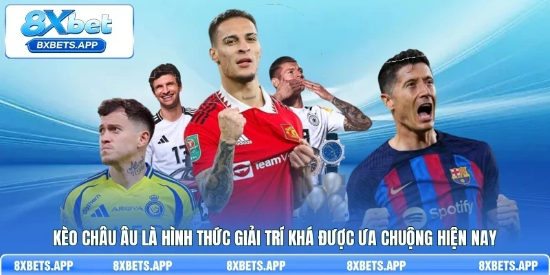 Kèo Châu Âu là hình thức giải trí khá được ưa chuộng hiện nay