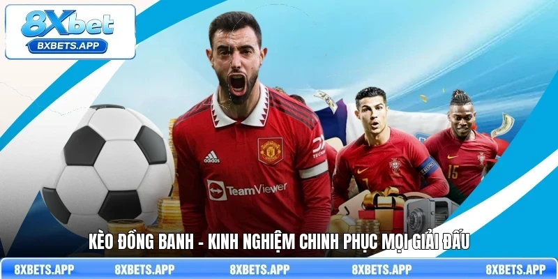 Kèo đồng banh - Kinh nghiệm chinh phục mọi giải đấu