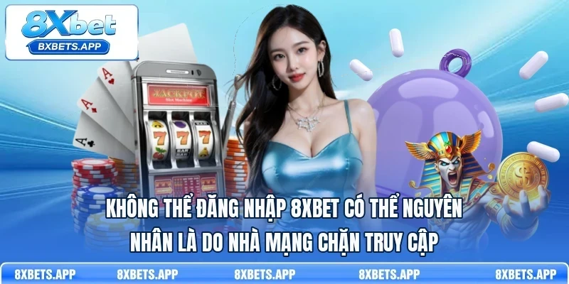 Không thể đăng nhập 8Xbet có thể nguyên nhân là do nhà mạng chặn truy cập