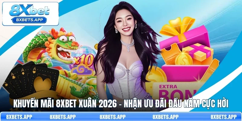 Khuyến mãi 8Xbet xuân 2026 - Nhận ưu đãi đầu năm cực hời