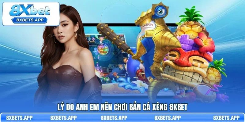 Lý do anh em nên chơi bắn cá xèng 8Xbet