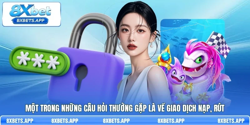 Một trong những câu hỏi thường gặp là về giao dịch nạp, rút