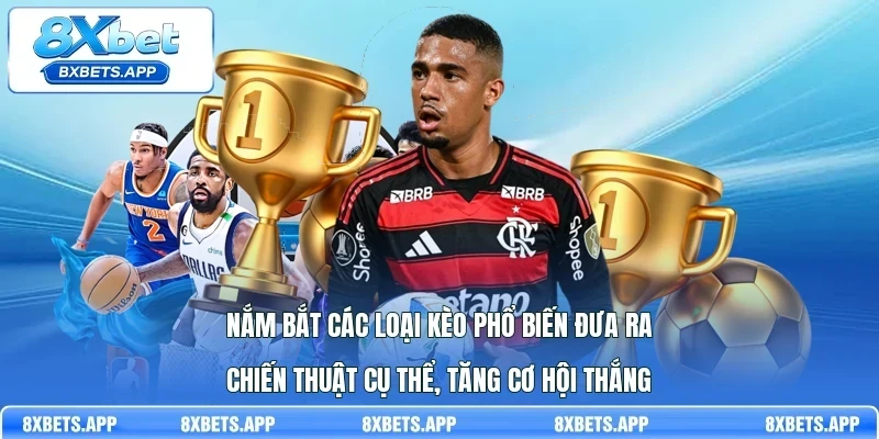 Nắm bắt các loại kèo phổ biến đưa ra chiến thuật cụ thể, tăng cơ hội thắng