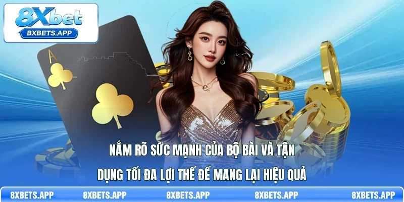 Nắm rõ sức mạnh của bộ bài và tận dụng tối đa lợi thế để mang lại hiệu quả