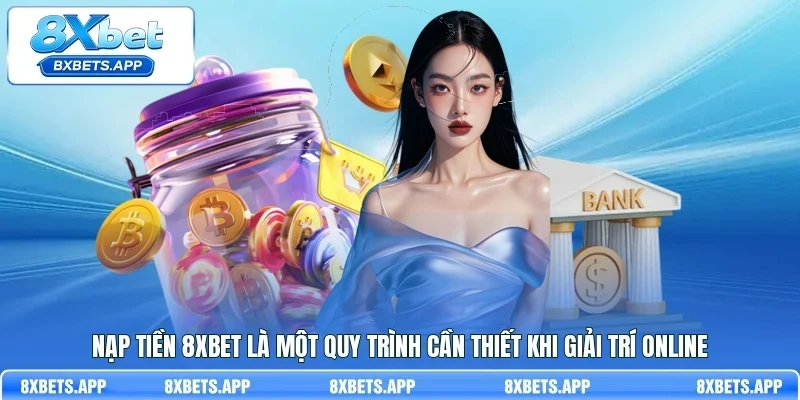 Nạp tiền 8Xbet là một quy trình cần thiết khi giải trí online