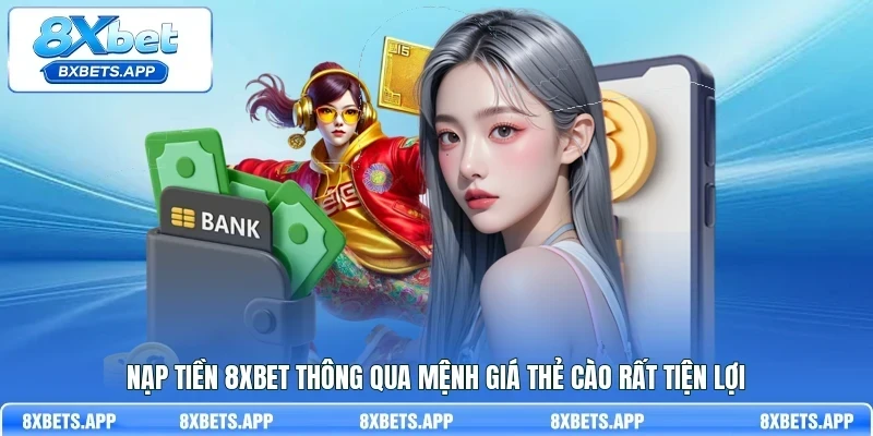 Nạp tiền 8Xbet thông qua mệnh giá thẻ cào rất tiện lợi
