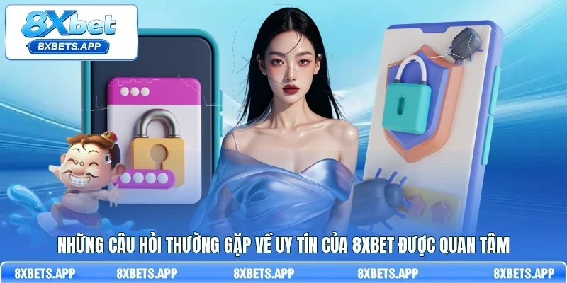 Những câu hỏi thường gặp về uy tín của 8Xbet được quan tâm