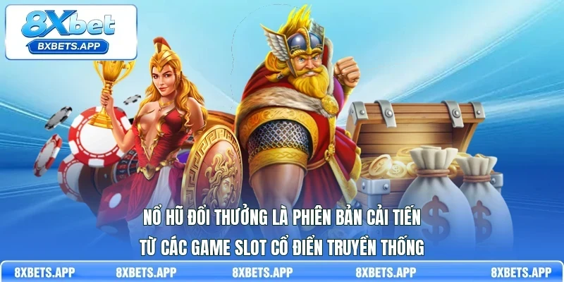 Nổ hũ đổi thưởng là phiên bản cải tiến từ các game slot cổ điển truyền thống