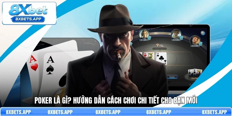 Poker là gì và những thông tin quan trọng cho người chơi mới