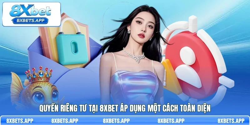 Quyền riêng tư tại 8Xbet áp dụng một cách toàn diện