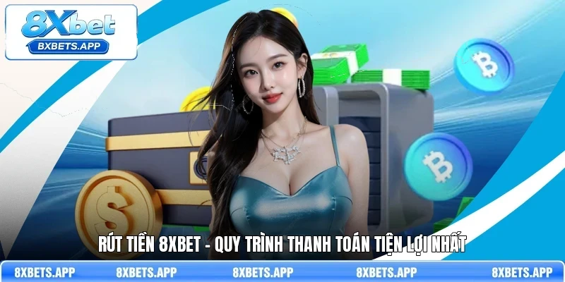 Rút tiền 8Xbet - Quy trình thanh toán tiện lợi nhất