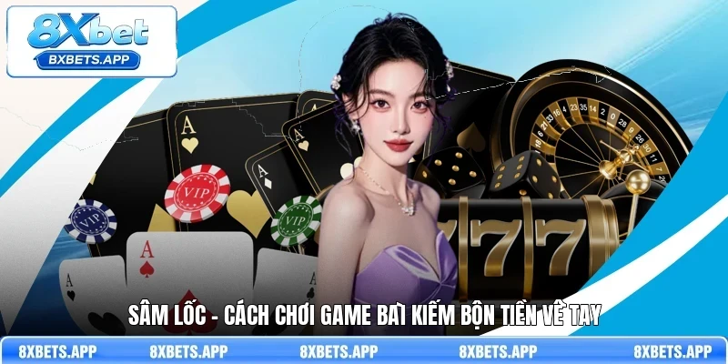 Sâm lốc - Cách chơi game bài kiếm bộn tiền về tay
