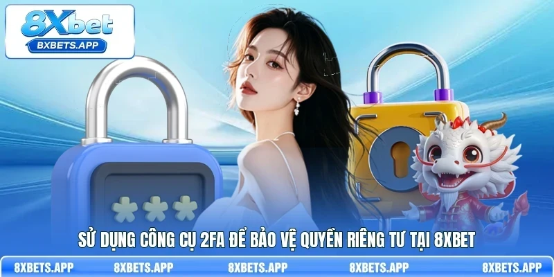 Sử dụng công cụ 2FA để bảo vệ quyền riêng tư tại 8Xbet