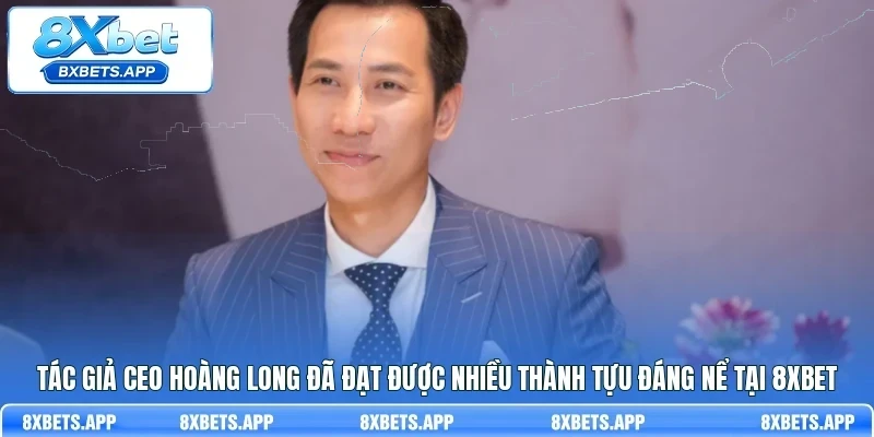 Tác giả CEO Hoàng Long đã đạt được nhiều thành tựu đáng nể tại 8Xbet