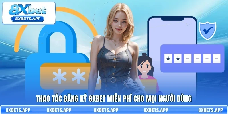 Thao tác đăng ký 8Xbet miễn phí cho mọi người dùng