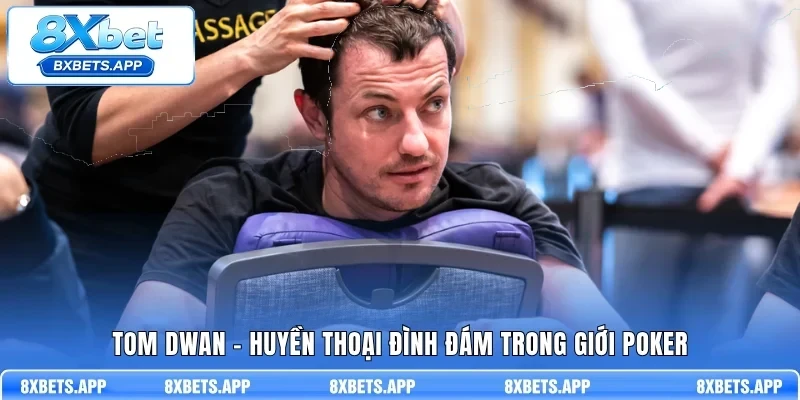 Tom Dwan - Huyền thoại đình đám trong giới Poker