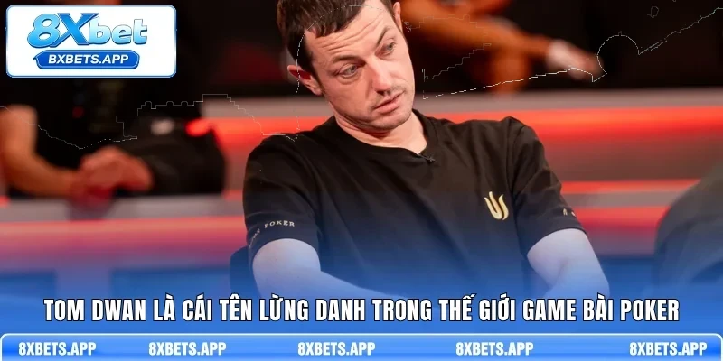 Tom Dwan là cái tên lừng danh trong thế giới game bài Poker