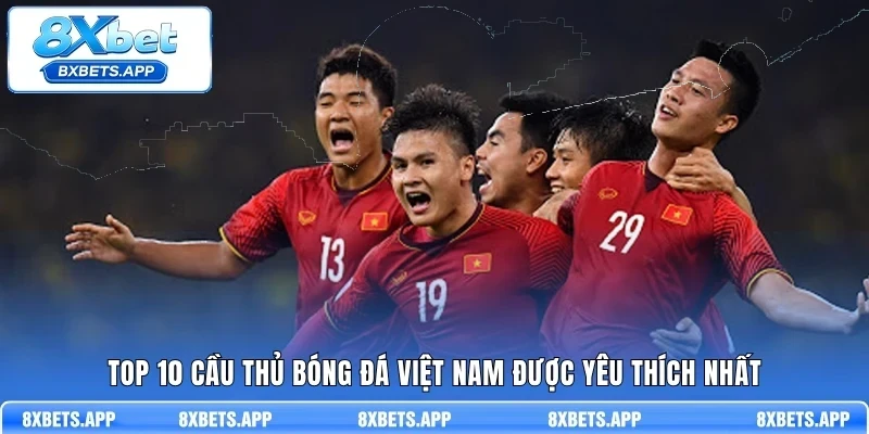Top 10 cầu thủ bóng đá Việt Nam được yêu thích nhất