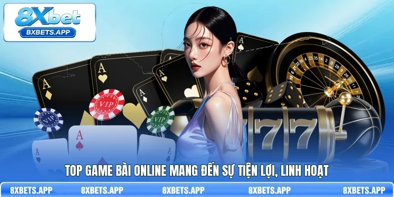 Top game bài online mang đến sự tiện lợi, linh hoạt