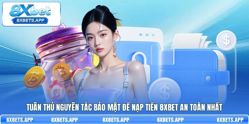 Tuân thủ nguyên tắc bảo mật để nạp tiền 8Xbet an toàn nhất