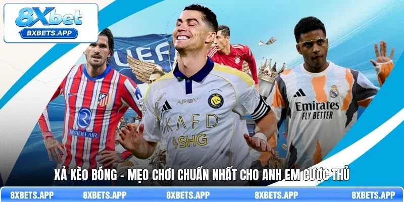 Xả kèo bóng - Mẹo chơi chuẩn nhất cho anh em cược thủ