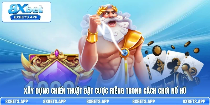 Xây dựng chiến thuật đặt cược riêng trong cách chơi nổ hũ