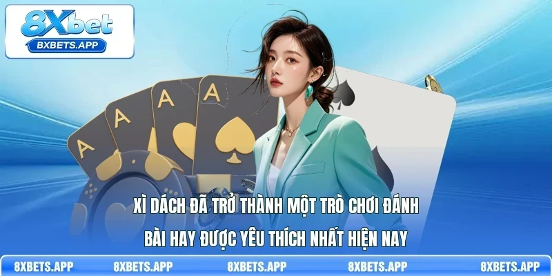 Xì dách đã trở thành một trò chơi đánh bài hay được yêu thích nhất hiện nay
