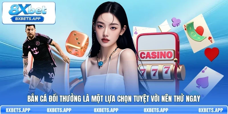 Bắn cá đổi thưởng là một lựa chọn tuyệt vời nên thử ngay