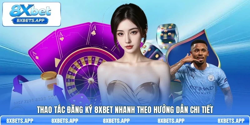 Thao tác đăng ký 8Xbet nhanh theo hướng dẫn chi tiết